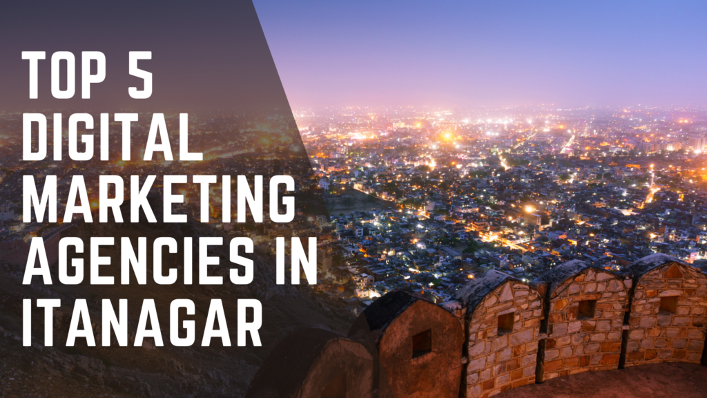 Top 5 Digital Marketing Agencies in Itanagar